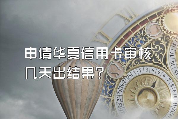 申请华夏信用卡审核几天出结果？