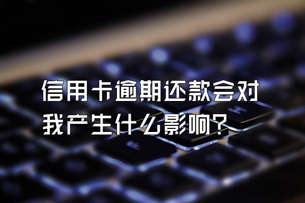 信用卡逾期还款会对我产生什么影响？
