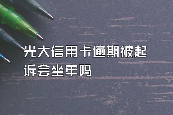 光大信用卡逾期被起诉会坐牢吗