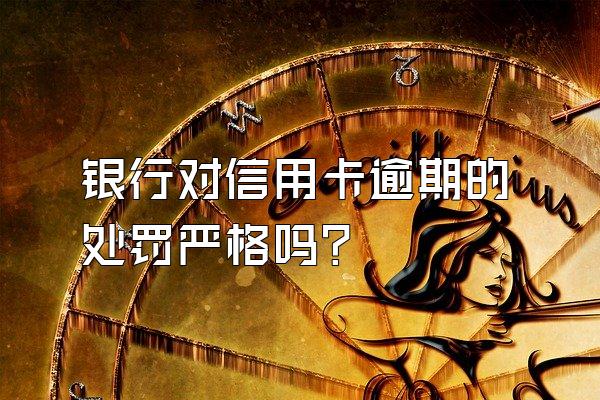 银行对信用卡逾期的处罚严格吗？
