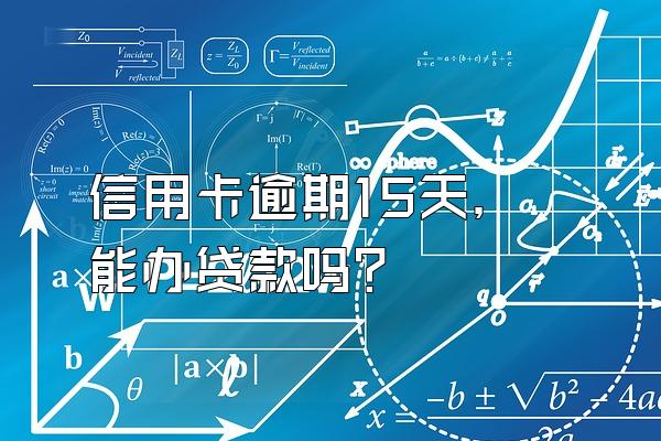 信用卡逾期15天，能办贷款吗？
