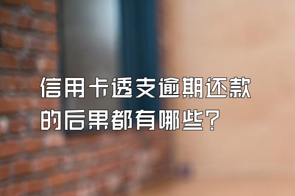 信用卡透支逾期还款的后果都有哪些？