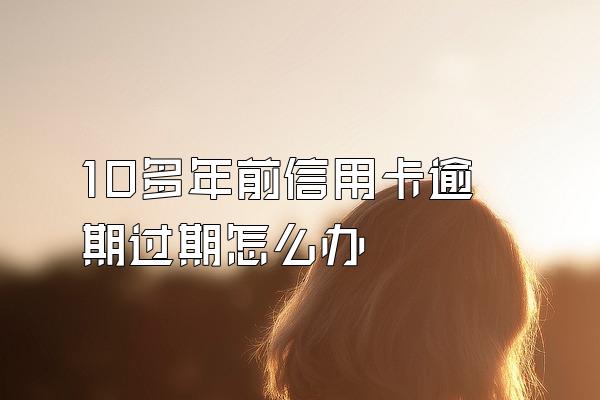 10多年前信用卡逾期过期怎么办