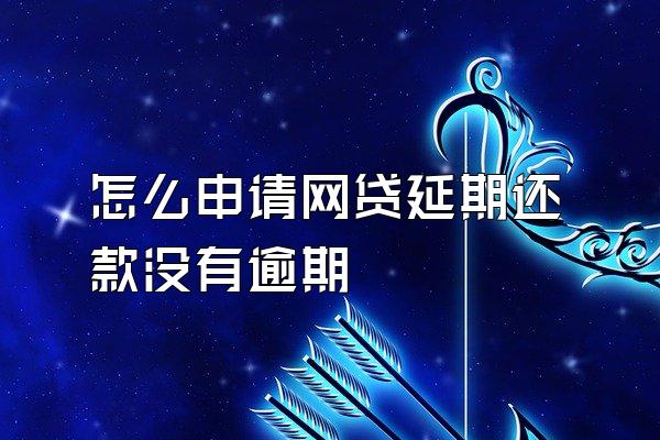 怎么申请网贷延期还款没有逾期