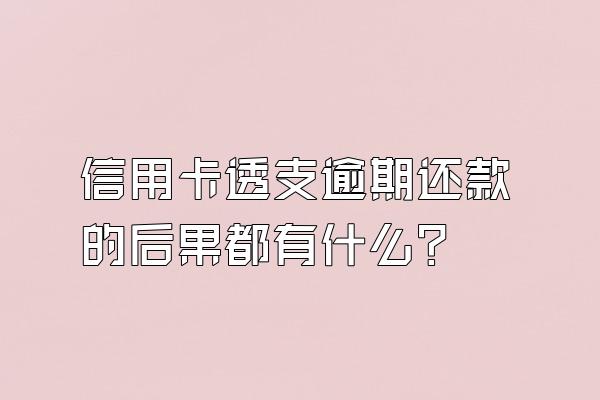 信用卡透支逾期还款的后果都有什么？