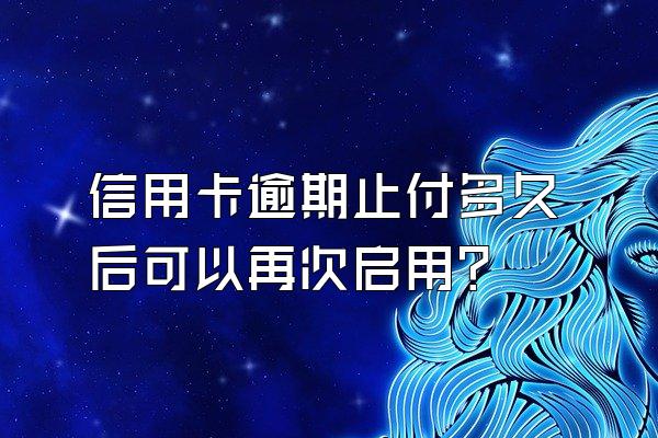 信用卡逾期止付多久后可以再次启用？