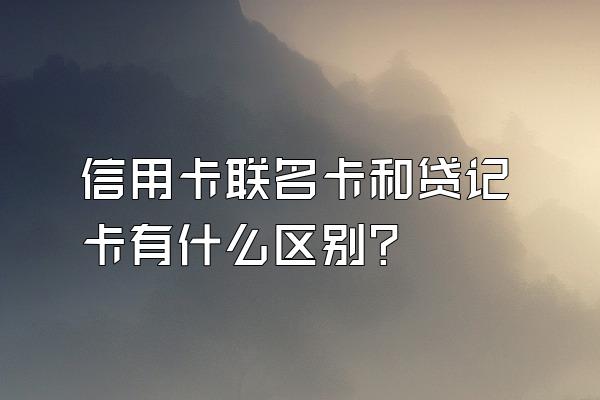 信用卡联名卡和贷记卡有什么区别？