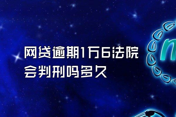 网贷逾期1万6法院会判刑吗多久