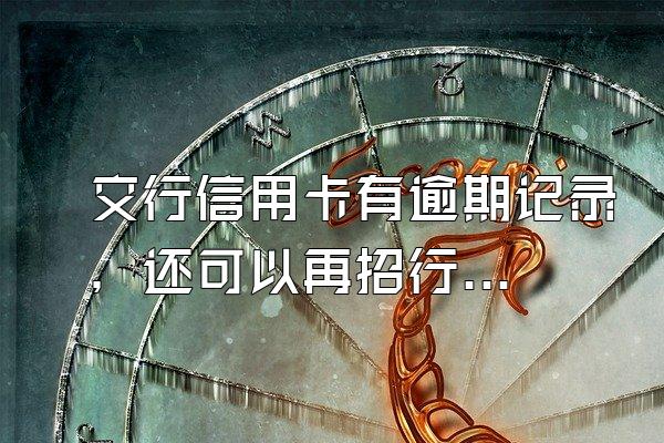 交行信用卡有逾期记录，还可以再招行申请信用卡吗