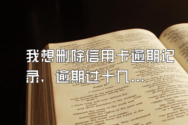 我想删除信用卡逾期记录，逾期过十几天，可以办吗
