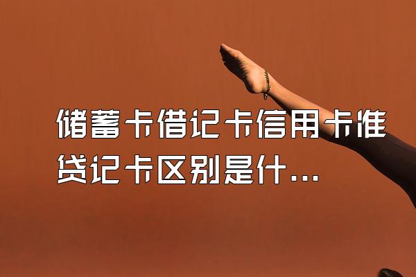 储蓄卡借记卡信用卡准贷记卡区别是什么？