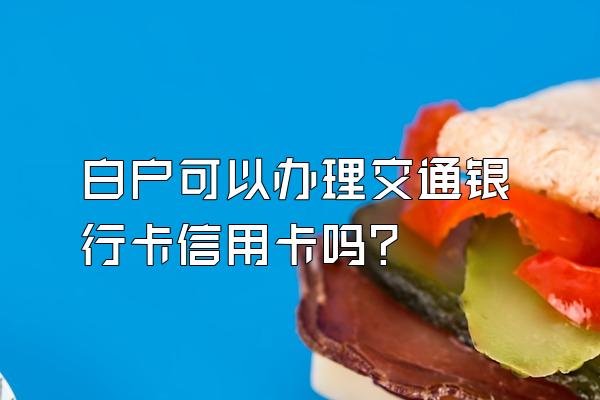 白户可以办理交通银行卡信用卡吗？