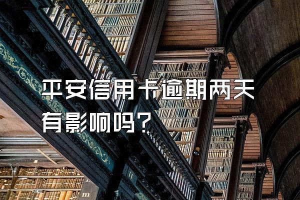 平安信用卡逾期两天有影响吗？