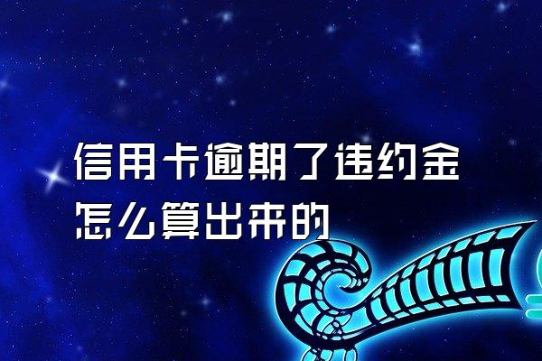 信用卡逾期了违约金怎么算出来的