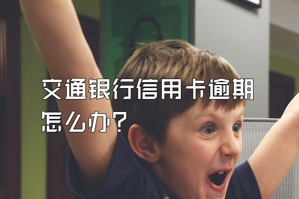 交通银行信用卡逾期怎么办？