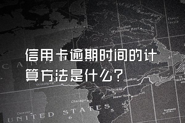 信用卡逾期时间的计算方法是什么？