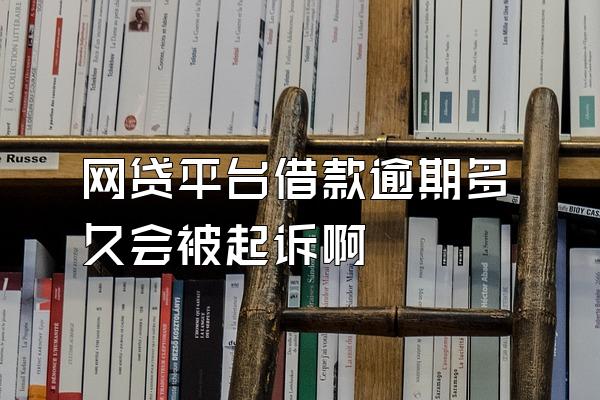 网贷平台借款逾期多久会被起诉啊