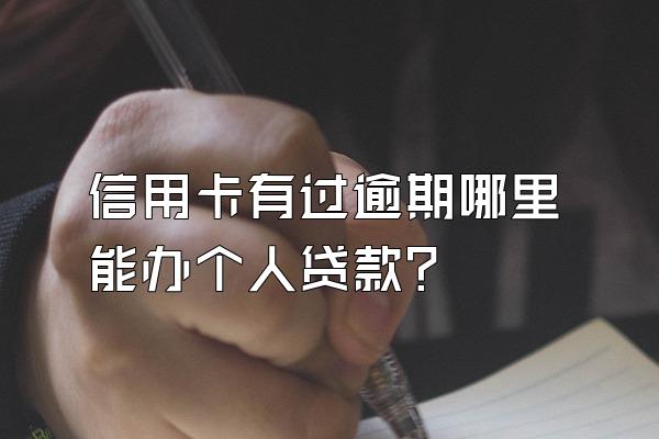 信用卡有过逾期哪里能办个人贷款？