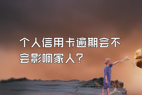 个人信用卡逾期会不会影响家人？