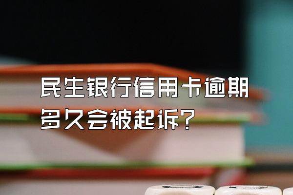 民生银行信用卡逾期多久会被起诉？