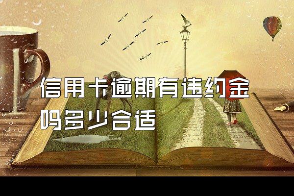 信用卡逾期有违约金吗多少合适
