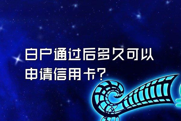 白户通过后多久可以申请信用卡？