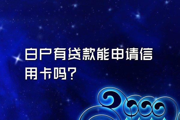 白户有贷款能申请信用卡吗？