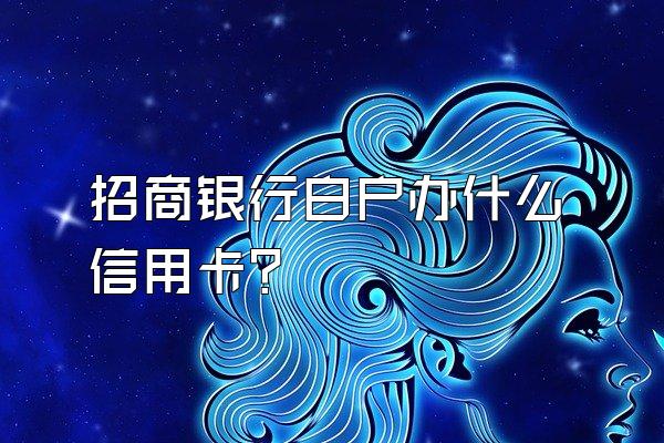 招商银行白户办什么信用卡？
