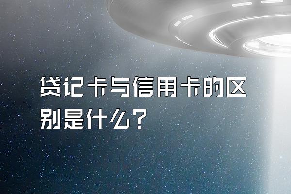 贷记卡与信用卡的区别是什么？