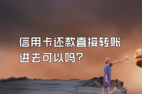 信用卡还款直接转账进去可以吗？