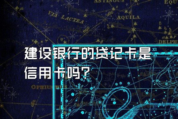 建设银行的贷记卡是信用卡吗？