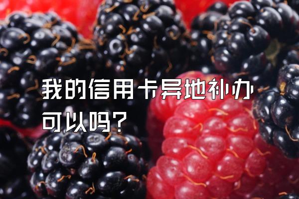 我的信用卡异地补办可以吗？