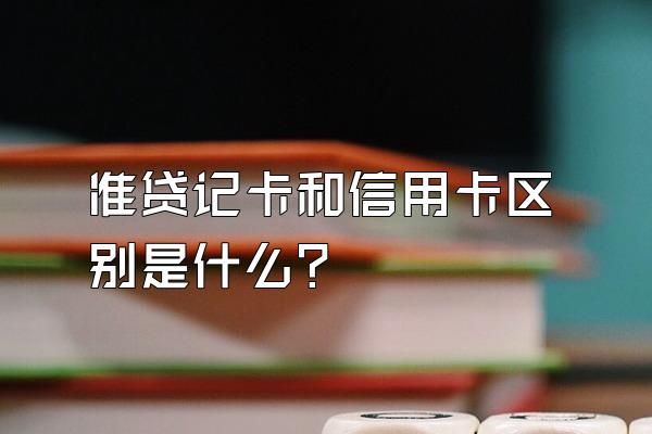 准贷记卡和信用卡区别是什么？