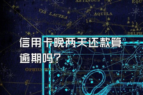 信用卡晚两天还款算逾期吗？