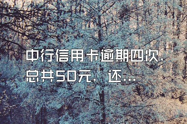 中行信用卡逾期四次，总共50元，还能申请农行信用卡吗？