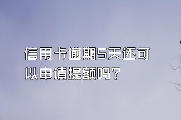信用卡逾期5天还可以申请提额吗？