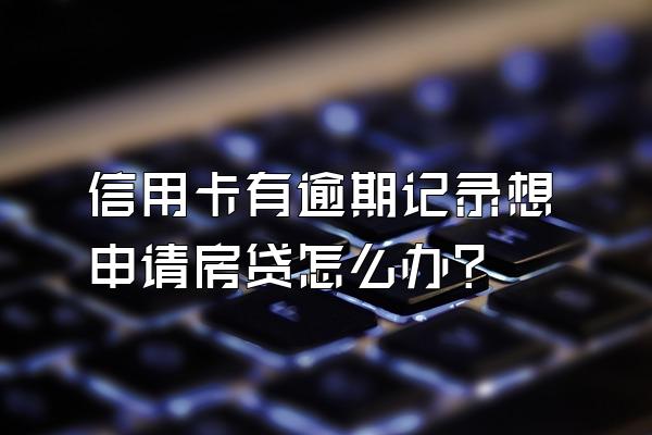 信用卡有逾期记录想申请房贷怎么办？