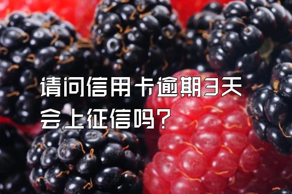 请问信用卡逾期3天会上征信吗？