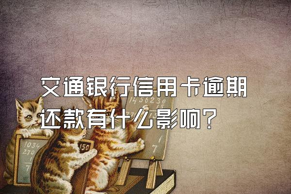 交通银行信用卡逾期还款有什么影响？