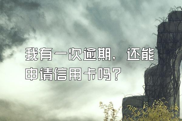 我有一次逾期，还能申请信用卡吗？