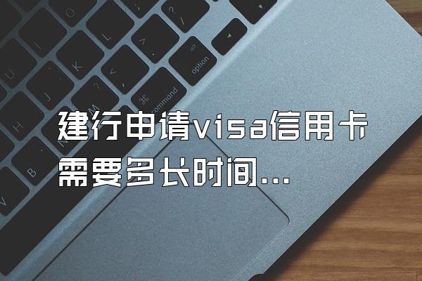 建行申请visa信用卡需要多长时间？