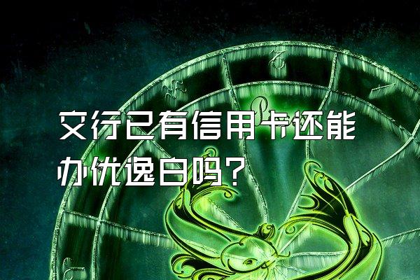 交行已有信用卡还能办优逸白吗？