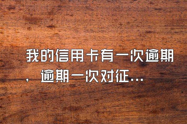 我的信用卡有一次逾期，逾期一次对征信有影响吗？