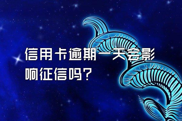 信用卡逾期一天会影响征信吗？