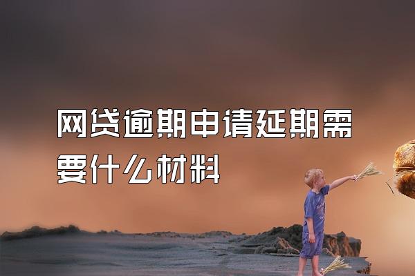 网贷逾期申请延期需要什么材料