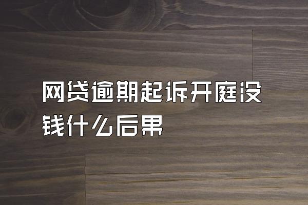 网贷逾期起诉开庭没钱什么后果