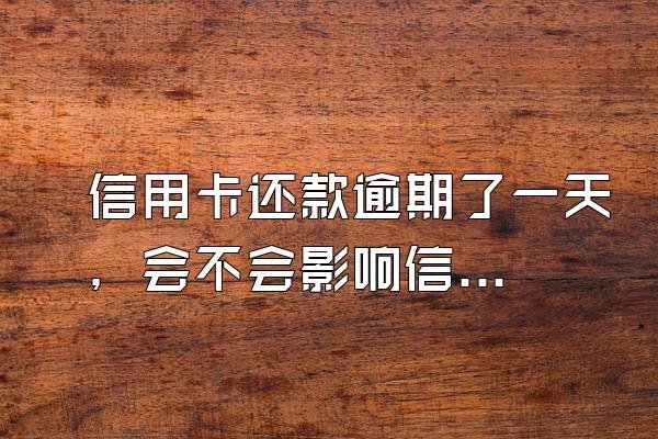 信用卡还款逾期了一天，会不会影响信誉？