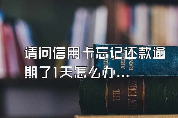 请问信用卡忘记还款逾期了1天怎么办？