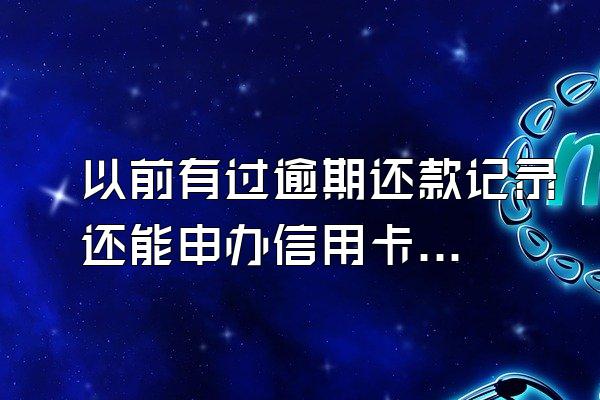 以前有过逾期还款记录还能申办信用卡吗？
