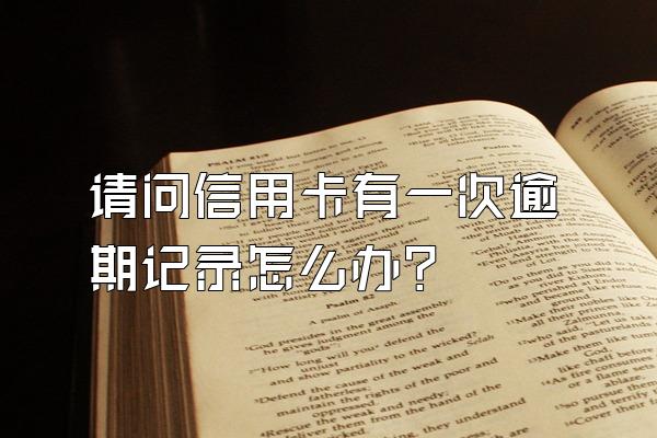 请问信用卡有一次逾期记录怎么办？